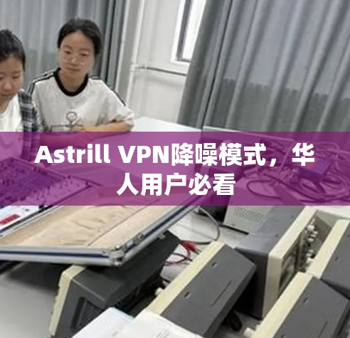 Astrill VPN降噪模式,华人用户必看 Astrill VPN降噪模式,华人用户必看