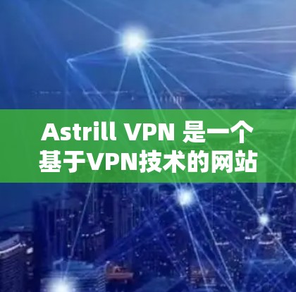 Astrill VPN 是一个基于VPN技术的网站，如果你正在寻找安装和使用VPN软件，我可以提供一个可靠、官方的VPN安装包。以下是一个基于 Windows 的 Astrill VPN 安装包