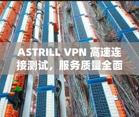 ASTRILL VPN 高速连接测试，服务质量全面，性能卓越
