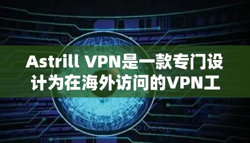 Astrill VPN是一款专门设计为在海外访问的VPN工具,旨在提供可靠、安全的网络连接。以下是对Astrill VPN的详细介绍 Astrill VPN是一款专门设计为在海外访问的VPN工具,旨在提供可靠、安全的网络连接。以下是对Astrill VPN的详细介绍