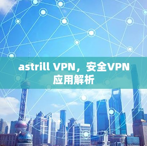 astrill VPN，安全VPN应用解析