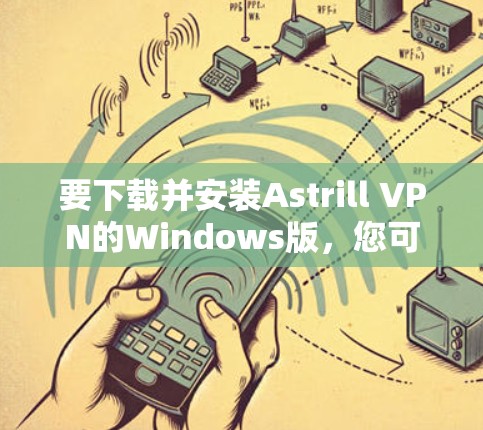 要下载并安装Astrill VPN的Windows版，您可以按照以下步骤操作