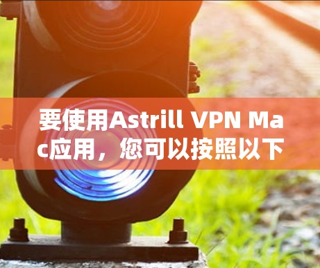 要使用Astrill VPN Mac应用,您可以按照以下步骤进行操作 要使用Astrill VPN Mac应用,您可以按照以下步骤进行操作
