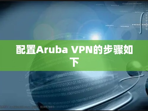 配置Aruba VPN的步骤如下 配置Aruba VPN的步骤如下