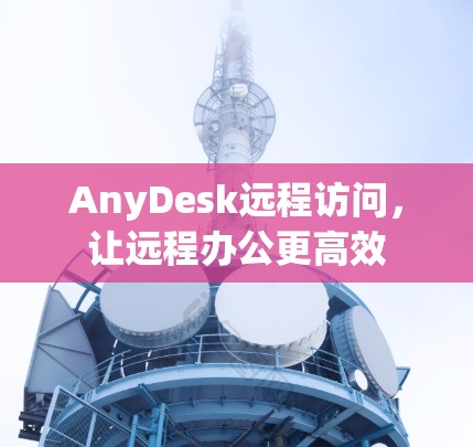 AnyDesk远程访问，让远程办公更高效