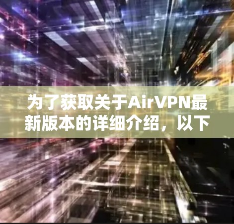 为了获取关于AirVPN最新版本的详细介绍，以下是一个清晰的指南