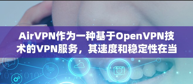 AirVPN作为一种基于OpenVPN技术的VPN服务，其速度和稳定性在当前的网络环境中表现良好。以下是对AirVPN速度体验的详细分析