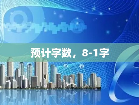 预计字数,8-1字 预计字数,8-1字