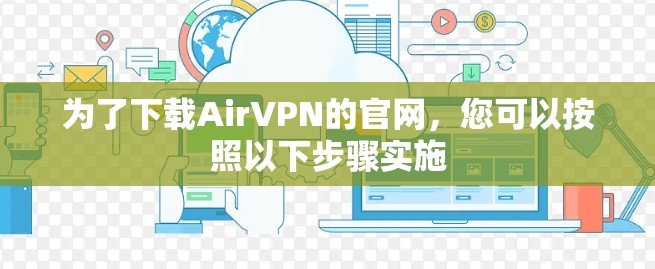 为了下载AirVPN的官网，您可以按照以下步骤实施