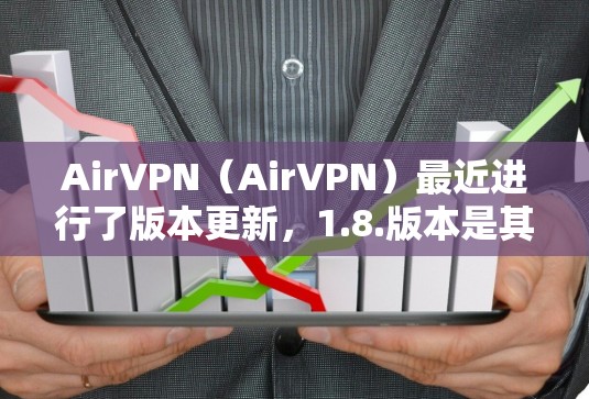 AirVPN（AirVPN）最近进行了版本更新，1.8.版本是其中的一个重要版本。以下是关于AirVPN更新的详细介绍