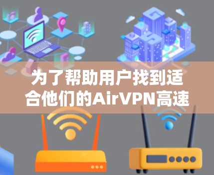 为了帮助用户找到适合他们的AirVPN高速线路，以下是详细的步骤和建议