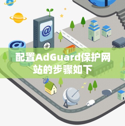 配置AdGuard保护网站的步骤如下