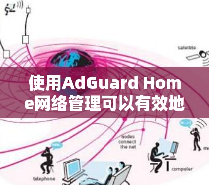 使用AdGuard Home网络管理可以有效地保护你的网络,以下是详细的步骤指南 使用AdGuard Home网络管理可以有效地保护你的网络,以下是详细的步骤指南