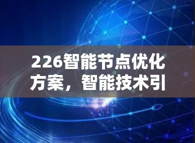 226智能节点优化方案,智能技术引领未来智能节点发展 226智能节点优化方案,智能技术引领未来智能节点发展