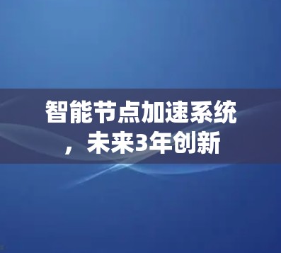 智能节点加速系统,未来3年创新 智能节点加速系统,未来3年创新