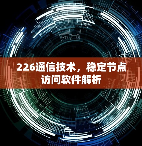 226通信技术,稳定节点访问软件解析 226通信技术,稳定节点访问软件解析