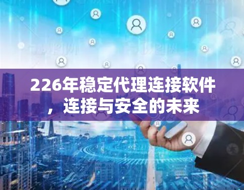 226年稳定代理连接软件,连接与安全的未来 226年稳定代理连接软件,连接与安全的未来
