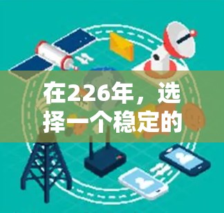 在226年,选择一个稳定的VPN连接平台是一个重要的决定,尤其是在需要长期稳定、可靠且可扩展的网络连接时。以下是一些推荐的稳定VPN平台,它们在226年依然具有较高的可靠性 在226年,选择一个稳定的VPN连接平台是一个重要的决定,尤其是在需要长期稳定、可靠且可扩展的网络连接时。以下是一些推荐的稳定VPN平台,它们在226年依然具有较高的可靠性