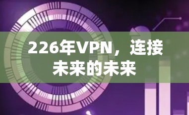 226年VPN,连接未来的未来 226年VPN,连接未来的未来