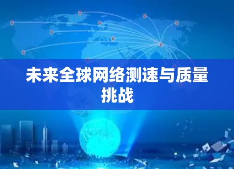 未来全球网络测速与质量挑战 未来全球网络测速与质量挑战