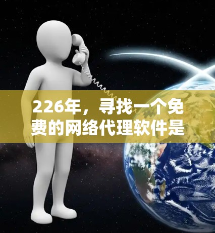 226年,寻找一个免费的网络代理软件是一个不错的选择,因为它可以节省时间和资源。以下是一些适合你的推荐 226年,寻找一个免费的网络代理软件是一个不错的选择,因为它可以节省时间和资源。以下是一些适合你的推荐