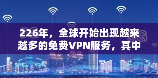 226年,全球开始出现越来越多的免费VPN服务,其中2FreeVPN是其中之一。2FreeVPN以其安全、可靠和易用的特点,成为很多用户的选择。以下是对226年免费VPN试用版体验的分享 226年,全球开始出现越来越多的免费VPN服务,其中2FreeVPN是其中之一。2FreeVPN以其安全、可靠和易用的特点,成为很多用户的选择。以下是对226年免费VPN试用版体验的分享