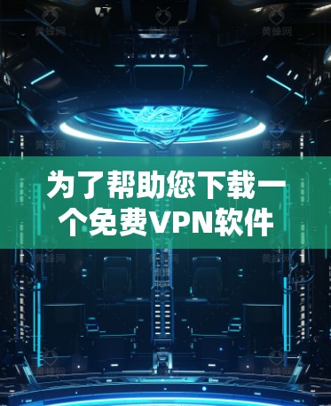 为了帮助您下载一个免费VPN软件,以下是一些推荐的平台和步骤,供您参考 为了帮助您下载一个免费VPN软件,以下是一些推荐的平台和步骤,供您参考