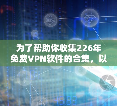 为了帮助你收集226年免费VPN软件的合集,以下是详细的推荐和建议,帮助你做出明智的选择 为了帮助你收集226年免费VPN软件的合集,以下是详细的推荐和建议,帮助你做出明智的选择