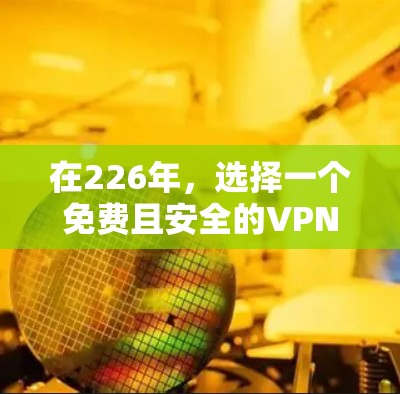 在226年,选择一个免费且安全的VPN客户端至关重要。以下是一些推荐平台及其特点 在226年,选择一个免费且安全的VPN客户端至关重要。以下是一些推荐平台及其特点