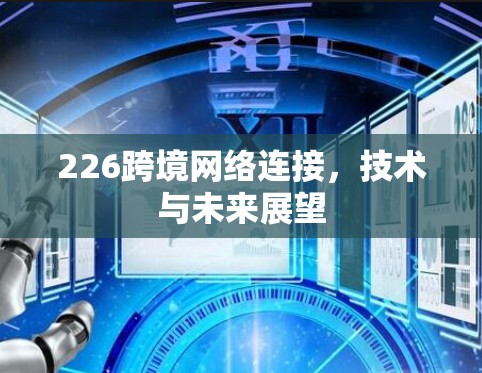 226跨境网络连接,技术与未来展望 226跨境网络连接,技术与未来展望