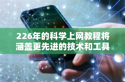 226年的科学上网教程将涵盖更先进的技术和工具，帮助您在科学计算和数据分析领域取得更多突破。以下是一些可能的教程主题和资源推荐
