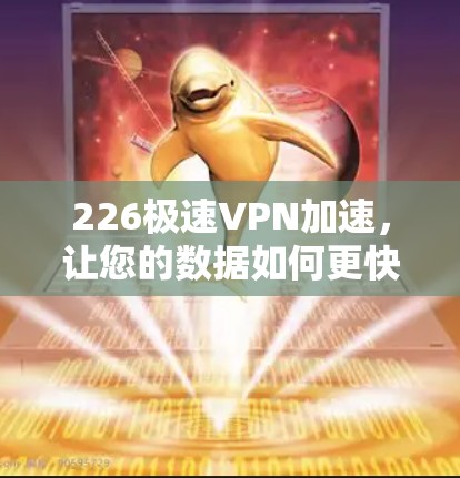 226极速VPN加速,让您的数据如何更快传输! 226极速VPN加速,让您的数据如何更快传输!