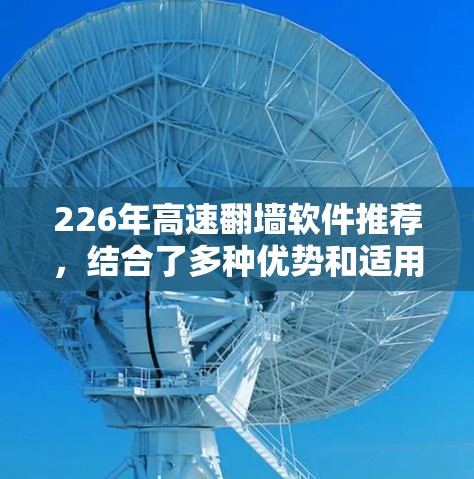 226年高速翻墙软件推荐，结合了多种优势和适用场景，以下是详细的分类和推荐