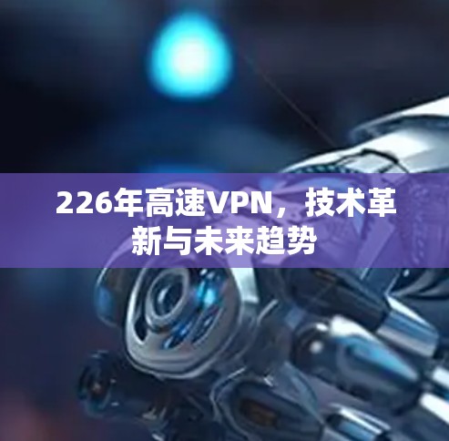 226年高速VPN，技术革新与未来趋势