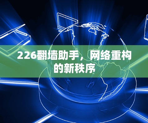 226翻墙助手，网络重构的新秩序