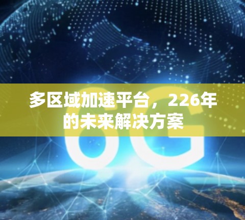 多区域加速平台,226年的未来解决方案 多区域加速平台,226年的未来解决方案