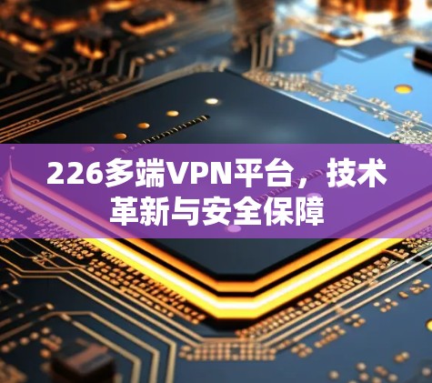 226多端VPN平台,技术革新与安全保障 226多端VPN平台,技术革新与安全保障
