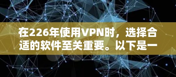在226年使用VPN时,选择合适的软件至关重要。以下是一些推荐的VPN软件,并结合你的需求进行权衡 在226年使用VPN时,选择合适的软件至关重要。以下是一些推荐的VPN软件,并结合你的需求进行权衡