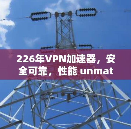 226年VPN加速器，安全可靠，性能 unmatched