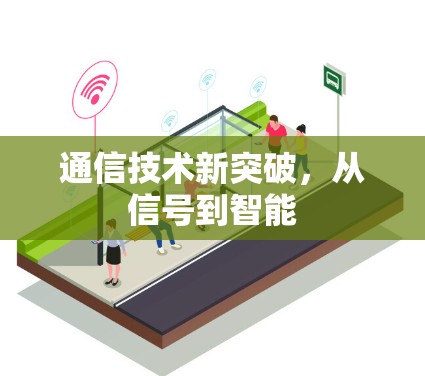 通信技术新突破,从信号到智能 通信技术新突破,从信号到智能
