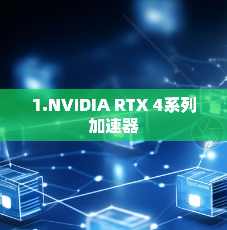 1.NVIDIA RTX 4系列加速器 1.NVIDIA RTX 4系列加速器