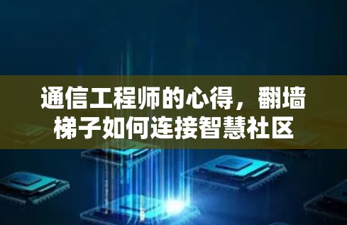 通信工程师的心得,翻墙梯子如何连接智慧社区 通信工程师的心得,翻墙梯子如何连接智慧社区