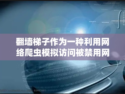 翻墙梯子作为一种利用网络爬虫模拟访问被禁用网站的工具,虽然看起来像是一个便捷的访问途径,但也存在一些潜在的风险和挑战。以下是对此问题的逐步分析和建议 翻墙梯子作为一种利用网络爬虫模拟访问被禁用网站的工具,虽然看起来像是一个便捷的访问途径,但也存在一些潜在的风险和挑战。以下是对此问题的逐步分析和建议