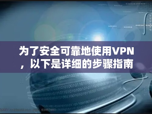 为了安全可靠地使用VPN，以下是详细的步骤指南