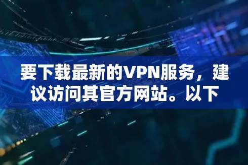 要下载最新的VPN服务,建议访问其官方网站。以下是几个知名的VPN服务 要下载最新的VPN服务,建议访问其官方网站。以下是几个知名的VPN服务