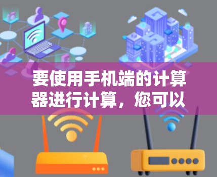 要使用手机端的计算器进行计算,您可以按照以下步骤操作 要使用手机端的计算器进行计算,您可以按照以下步骤操作
