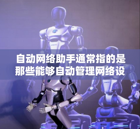自动网络助手通常指的是那些能够自动管理网络设备的工具,帮助用户管理路由器、交换机、防火墙等网络设备,无需手动操作。以下是一些常见的自动网络助手工具,它们可以帮助用户自动化网络配置和管理 自动网络助手通常指的是那些能够自动管理网络设备的工具,帮助用户管理路由器、交换机、防火墙等网络设备,无需手动操作。以下是一些常见的自动网络助手工具,它们可以帮助用户自动化网络配置和管理