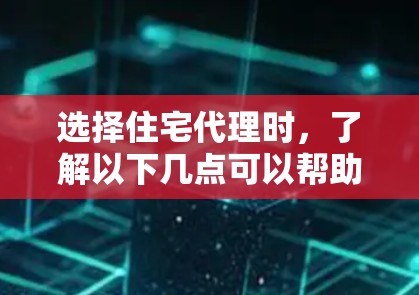 选择住宅代理时,了解以下几点可以帮助你做出明智的选择 选择住宅代理时,了解以下几点可以帮助你做出明智的选择