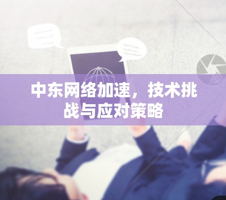 中东网络加速，技术挑战与应对策略