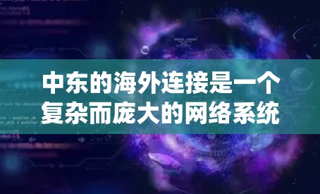 中东的海外连接是一个复杂而庞大的网络系统,涉及多个国家和地区。以下是一些关键点 中东的海外连接是一个复杂而庞大的网络系统,涉及多个国家和地区。以下是一些关键点